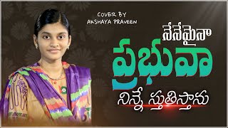 నేనేమైన ప్రభువా  Nenemaina Prabhuva  Telugu Christian Song cover  BY AKSHAYA PRAVEEN [upl. by Kreda747]