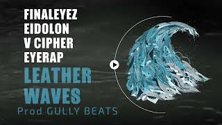 LEATHER WAVES  FINALEYEZ EIDOLON V CIPHER EYERAP PROD GULLY BEATS WEEKLY VIBE [upl. by Ecinad831]