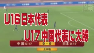 ＜サッカー＞U16日本代表がU17中国代表に大勝―中国ネットの声 [upl. by Animor]