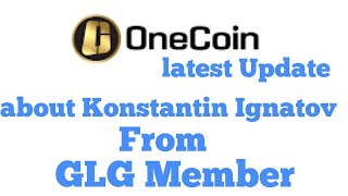 onecoin latest Update about Konstantin Ignatov from GLG member [upl. by Jessamine]