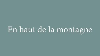 How to Pronounce En haut de la montagne Up the mountain Correctly in French [upl. by Berneta]