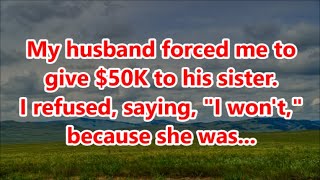 My husband forced me to give 50K to his sister I refused saying quotI wontquot because she was [upl. by Notrab]