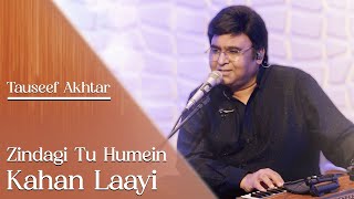 Zindagi Tu Humein Kahan Laayi  Tauseef Akhtar  Jigar Moradabadi  Ghazal [upl. by Eekorehc163]