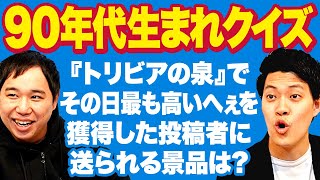 【90年代生まれクイズ】『トリビアの泉』でその日最も高いへぇを獲得した投稿者に送られる景品といえば 【霜降り明星】 [upl. by Orfurd]