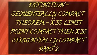 DEFINITION SEQUENTIALLY COMPACT  THEOREM  X IS LIMIT POINT COMPACT THEN X IS SEQUENTIALLY COMPACT [upl. by Notneuq]