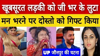 Uttar Pradesh जौनपुर  खूबसूरत लड़की को पहले खुद लुटा फिर दोस्तों के हवाले कर दिया [upl. by Perice]