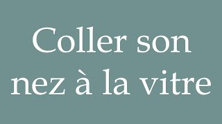 How to Pronounce Coller son nez à la vitre Put your nose to the window in French [upl. by Neraj]