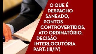 O que é despacho saneado pontos controvertidos ato ordinatório decisão interlocutória IIIIV [upl. by Pammy]