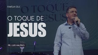 O TOQUE DE JESUS  Pr Luis Valério  Família CELC [upl. by Yenruogis363]