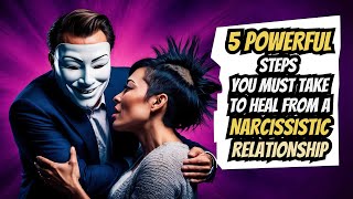 Heal from a Narcissistic Relationship 5 Powerful Steps You Must Take [upl. by Sajovich]