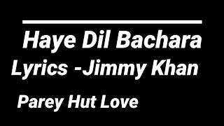 HAYE DIL BECHARA Lyrics I Jimmy Khan  Parey Hut Love [upl. by Ylle]