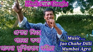 Jao Chahe Dilli Mumbai Agra  মালদা মুর্শিদাবাদ নদীয়াকন্ঠে প্রশান্ত সিংহ হিন্দি থেকে বাংলা শুনুন [upl. by Middlesworth420]