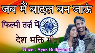 jab mai badal ban jaun🌹फिल्मी तर्ज़ मे🌹26 January desh bhakti song with lyrics 🇮🇳Ayazsongs23 [upl. by Nelsen742]