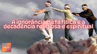 A ignorância Metafísica é a causa da decadência das Religiões e da Espiritualidade [upl. by Htaek896]