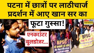 Patna Students Protest पटना में छात्रों पर लाठीचार्ज प्रदर्शन में आए खान सर का फूटा गुस्सा  Bihar [upl. by Annodam958]