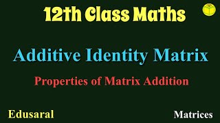 Additive Identity Matrix  Properties of Matrix Addition  Matrices  class 12 Maths   Edusaral [upl. by Onateyac]