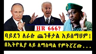 HR 666ን እናፀድቃለን ባይደን ለራሱ ጨንቆታል አይሰማህም በኢትዮጲያ ላይ ለማስጣል የምትሯሯጡ ተረጋጉ [upl. by Nahtonoj]