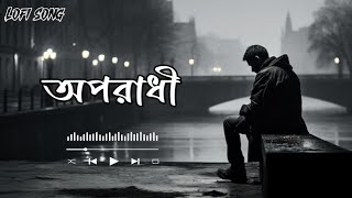 Oporadhi  অপরাধী  Bengali Song 💔Lofi Song💔🥀Slowed  Reverb🥀 [upl. by Sirap250]