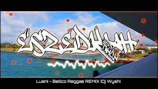 LUENI  BETICO REGGAE REMIX DJ WYSH [upl. by Ahsaten]