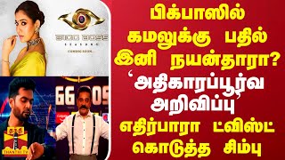 பிக்பாஸில் கமலுக்கு பதில் இனி நயன்தாரா யாருமே எதிர்பாரா ட்விஸ்ட் கொடுத்த சிம்பு [upl. by Obocaj]