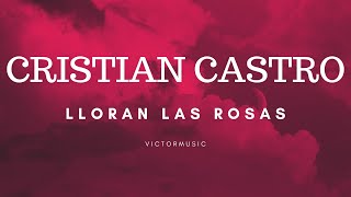 CRISTIAN CASTRO  LLORAN LAS ROSAS LETRA [upl. by Adnarem]