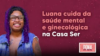 Luana cuida da saúde mental e ginecológica na Casa Ser  Dona de Mim [upl. by Ttirrej]