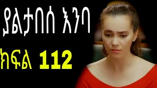 Yaltabese enba episode112 ያልታበሰ እንባ ክፍል 112 [upl. by Etem837]