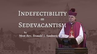 Indefectibility  Sedevacantism by Most Rev Donald J Sanborn [upl. by Mehta]