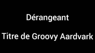 Dérangeant Lyrics Groovy Aardvark [upl. by Kantos]