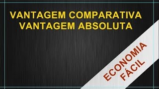 Introdução à Economia 32  Vantagem Comparativa e Vantagem Absoluta [upl. by Drolet669]