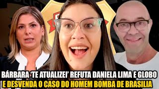 BÁRBARA ‘TE ATUALIZEI’ REFUTA DANIELA LIMA E GLOBO E DESVENDA O CASO DO HOMEM BOBA DE BRASÍLIA [upl. by Nagah414]