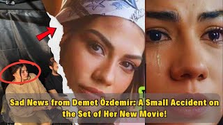 Sad News from Demet Özdemir A Small Accident on the Set of Her New Movie [upl. by Eentruok]