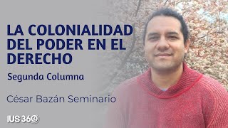 Segunda Columna  La Colonialidad del Poder en el Derecho  César Bazán Seminario [upl. by Iarahs]