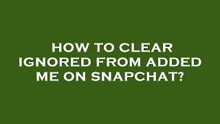 How to clear ignored from added me on snapchat [upl. by Hogue475]