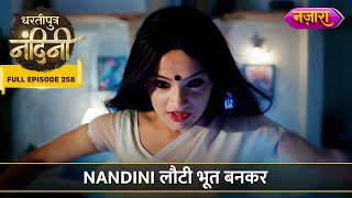 Nandini Lauti Bhoot Bann Kar  FULL EPISODE 258  Dhartiputra Nandini [upl. by Engis]