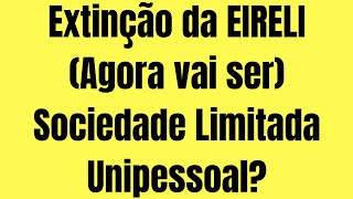 Extinção da EIRELI O que vai acontecer Agora vai ser SOCIEDADE LIMITADA UNIPESSOAL [upl. by Arianie]