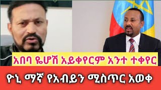 አባባ ዬሆሽ አይቀየርም አንተ ተቀየር ዮኒ ማኛ የአብይን ሚስጥር አወቀ Yonei Magn Abiy Ahmedi [upl. by Gennie]