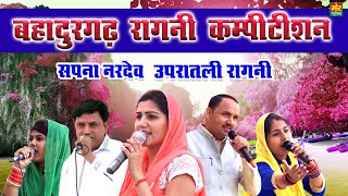 बहादुरगढ़ कम्पीटिशन  सपना नरदेव उपरातली रागनी  Radha Chaudhary  Manoj Chaudhary  Mor Ragni [upl. by Teresina]