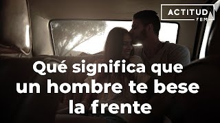 ¿Qué significa que un hombre te bese la frente  ActitudFem [upl. by Namrak]