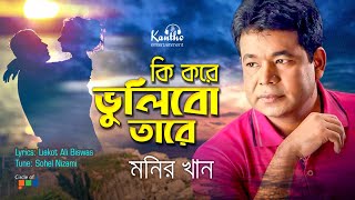 Monir Khan  Ki Kore Vulibo Tare  কি করে ভুলিব তারে  New Bangla Song [upl. by Lesab622]