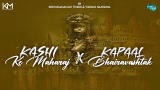 Kashi Ke Maharaj X Kapaal Bhairav Ashtak  Shri Dhananjay Tiwari  Vidhan Gangwal [upl. by Carli787]