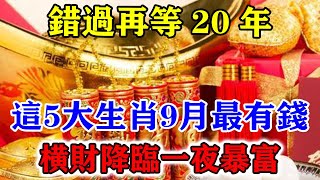 錯過再等20年！這五大生肖9月最有錢！橫財降臨一夜暴富！別傻傻的錯過大好時機！運勢 風水 佛教 生肖 发财 横财 【佛之緣】 [upl. by Roer]