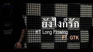 quotยังไงก็รักquot  KT Long Flowing FT GTK [upl. by Seely233]