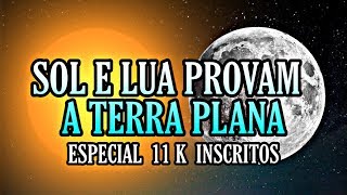 SOL E LUA PROVAM A TERRA PLANA  Especial 11 K [upl. by Kellyann]