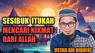 USTAD ADI HIDAYAT  SESIBUK ITUKAH MENCARI NIKMAT ALLAH [upl. by Aicener]