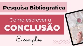 PESQUISA BIBLIOGRÁFICA como escrever a CONCLUSÃO ou CONSIDERAÇÕES FINAIS – Exemplos e Explicação [upl. by Aihseuqram]