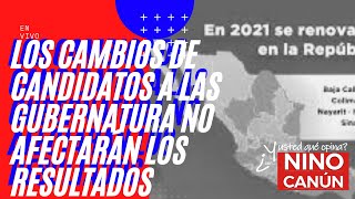 LOS CAMBIOS DE CANDIDATOS A LAS GUBERNATURA NO AFECTARÁN LOS RESULTADOS [upl. by Nerita]