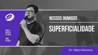 NOSSOS INIMIGOS  A SUPERFICIALIDADE  Pr NETO MOREIRA [upl. by Anwaf]