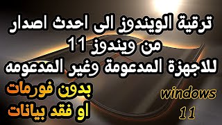 ترقية الويندوز الى احدث اصدار من ويندوز 11 بدون فقد بيانات للاجهزة المدعومة وغير المدعومه [upl. by Neona]