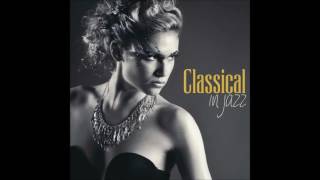 CLASSICAL IN JAZZ  New Jazz Versions of Classical Music Masterpieces [upl. by Adamec]